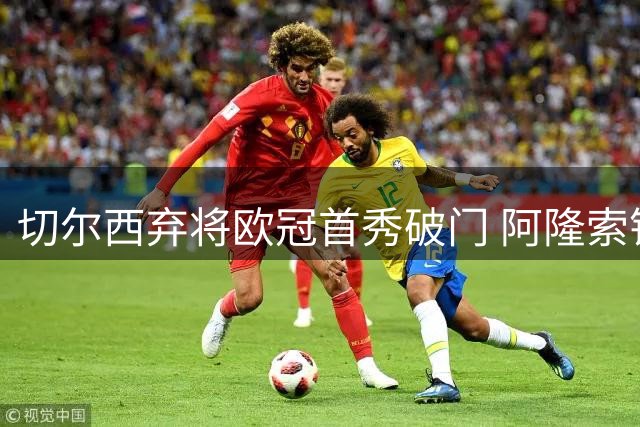 切尔西弃将欧冠首秀破门 阿隆索错放顶尖前锋
