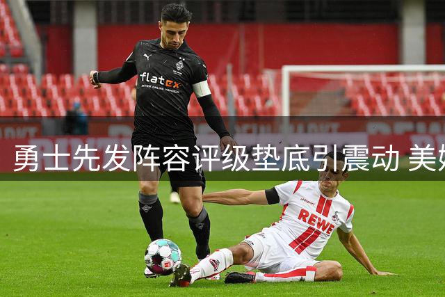 勇士先发阵容评级垫底引震动 美媒曝金州瞄准魔术双子星重组豪阵