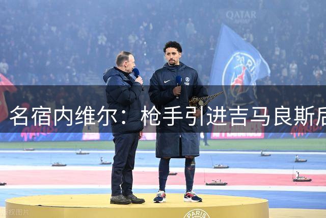 名宿内维尔：枪手引进吉马良斯后英超夺冠在望