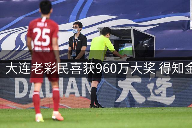 大连老彩民喜获960万大奖 得知金额后反复确认