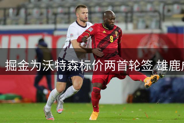掘金为沃特森标价两首轮签 雄鹿成潜在下家引关注