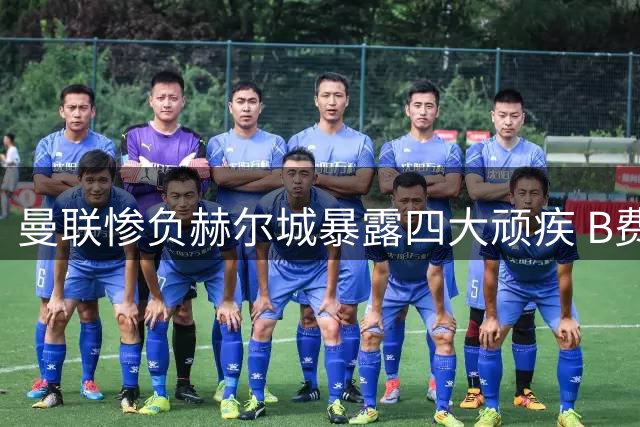 曼联惨负赫尔城暴露四大顽疾 B费直言问题所在