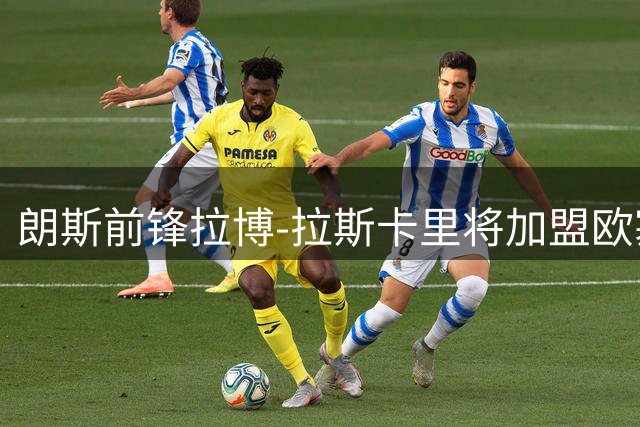 朗斯前锋拉博-拉斯卡里将加盟欧塞尔，转会费近千万欧补强锋线