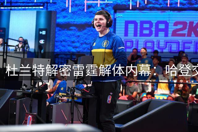杜兰特解密雷霆解体内幕：哈登交易因资金准备不足