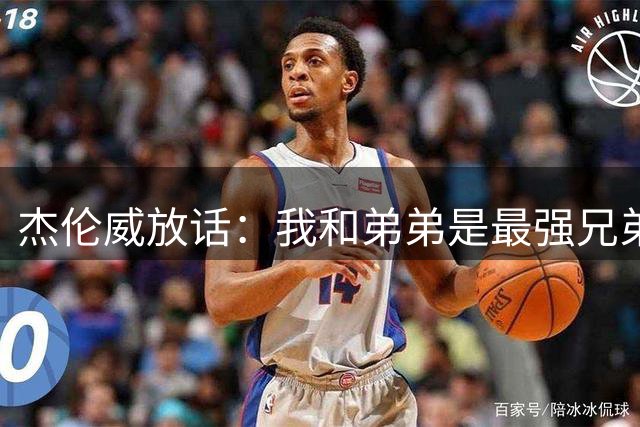 杰伦威放话：我和弟弟是最强兄弟组合，库里汤普森都不如我们