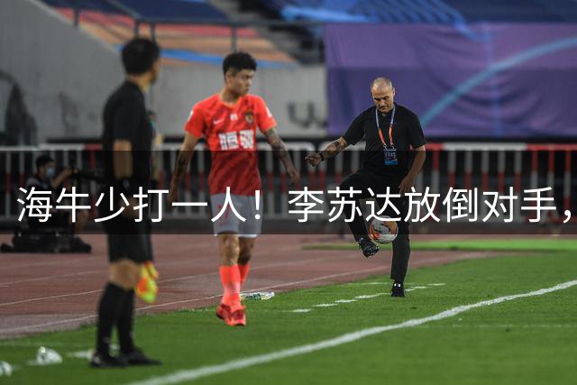 海牛少打一人！李苏达放倒对手，第85分钟两黄变一红被罚下
