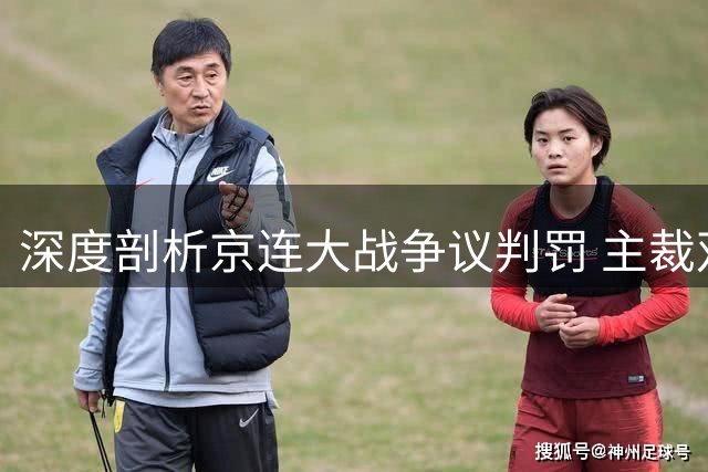 深度剖析京连大战争议判罚 主裁双标执法引冲突升级