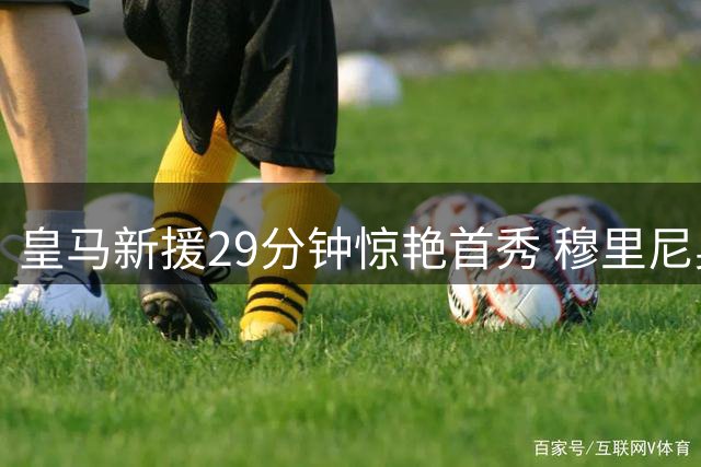 皇马新援29分钟惊艳首秀 穆里尼奥收获全能悍将