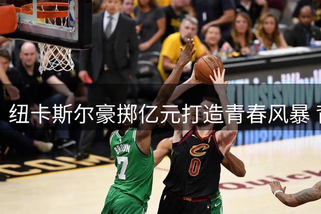 纽卡斯尔豪掷亿元打造青春风暴 背后暗藏英超财政困局