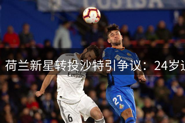 荷兰新星转投沙特引争议：24岁追金还是追梦？