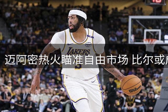 迈阿密热火瞄准自由市场 比尔或成南海岸新目标