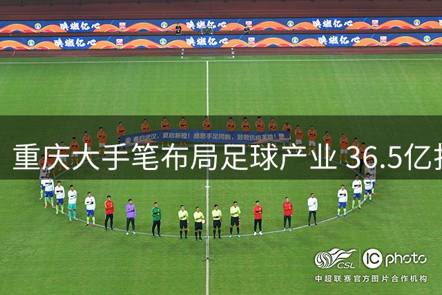 重庆大手笔布局足球产业 36.5亿打造国家级训练基地