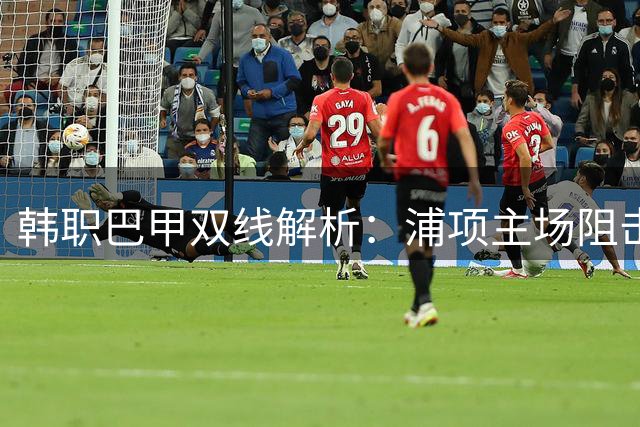 韩职巴甲双线解析：浦项主场阻击全北 桑托斯迎战送分童子