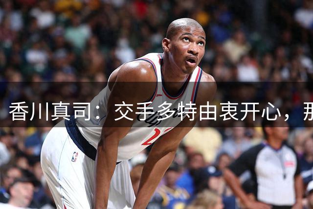 香川真司：交手多特由衷开心，那段时光一生难忘