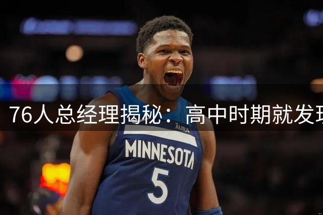 76人总经理揭秘：高中时期就发现詹姆斯的领袖天赋