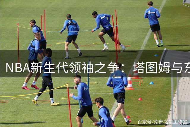 NBA新生代领袖之争：塔图姆与东契奇的建队价值深度剖析